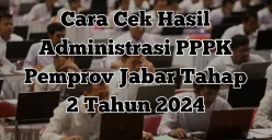 Link hasil seleksi administrasi PPPK Pemprov Jabar Tahap 2 Tahun 2024 mulai 9-18 Februari 2025 (Sumber: Poskota/Yusuf Sidiq)