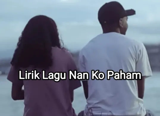 Lirik lagu Nan Ko Paham yang viral di TikTok. (Sumber: YouTube/Area Musik)