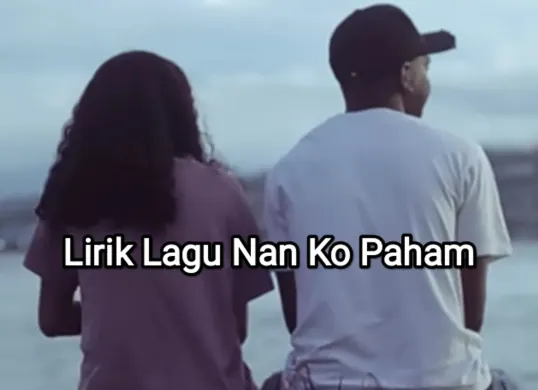 Lirik lagu Nan Ko Paham yang viral di TikTok. (Sumber: YouTube/Area Musik)